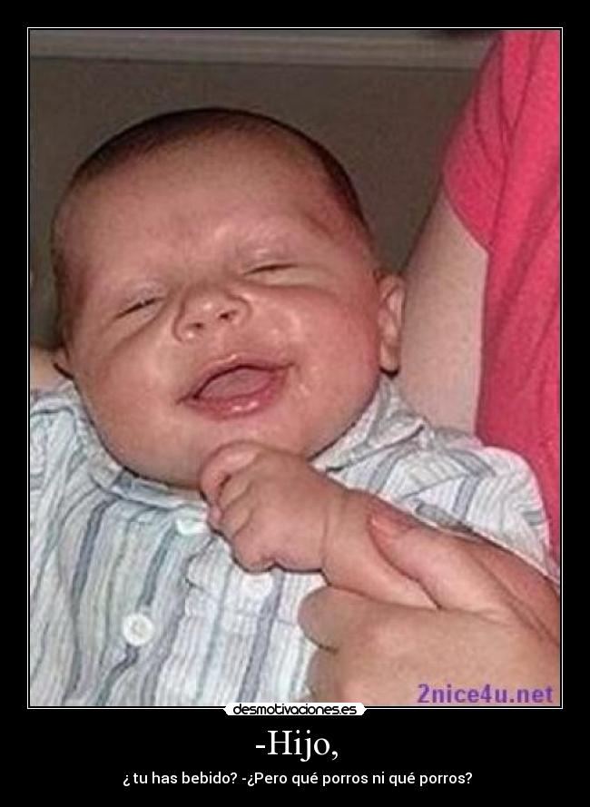 -Hijo, - ¿ tu has bebido? -¿Pero qué porros ni qué porros?