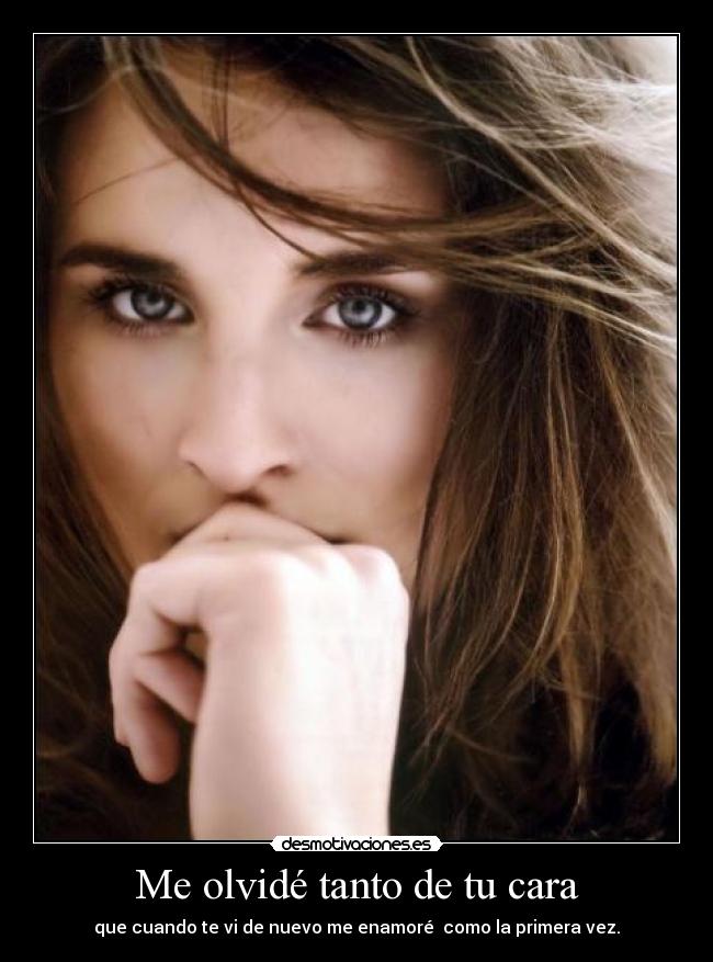 Me olvidé tanto de tu cara - que cuando te vi de nuevo me enamoré como la primera vez.