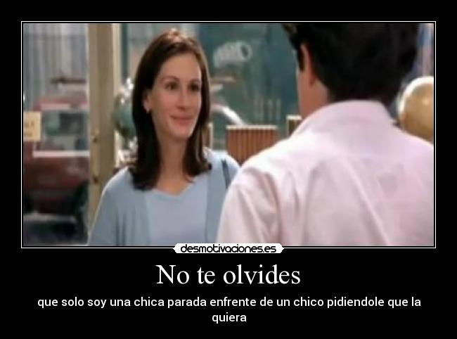 No te olvides - que solo soy una chica parada enfrente de un chico pidiendole que la quiera