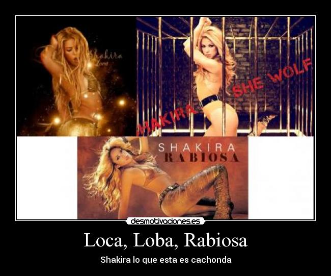 Loca, Loba, Rabiosa - Shakira lo que esta es cachonda