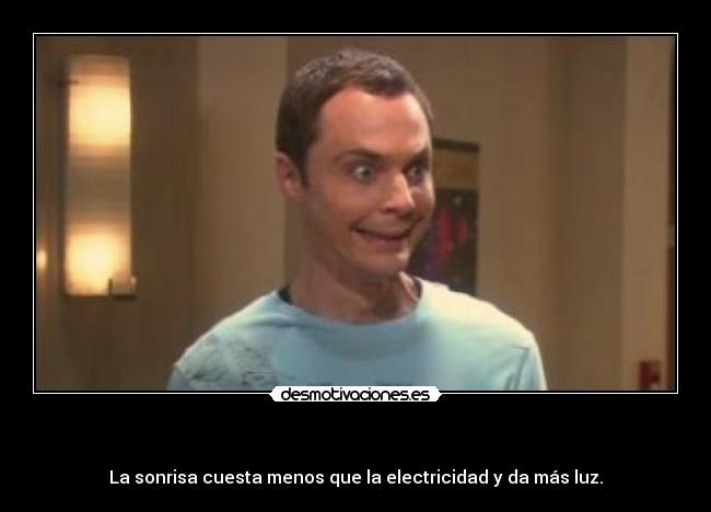    - La sonrisa cuesta menos que la electricidad y da más luz.