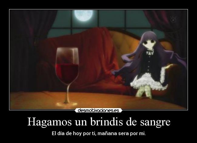 Hagamos un brindis de sangre - El día de hoy por ti, mañana sera por mi.