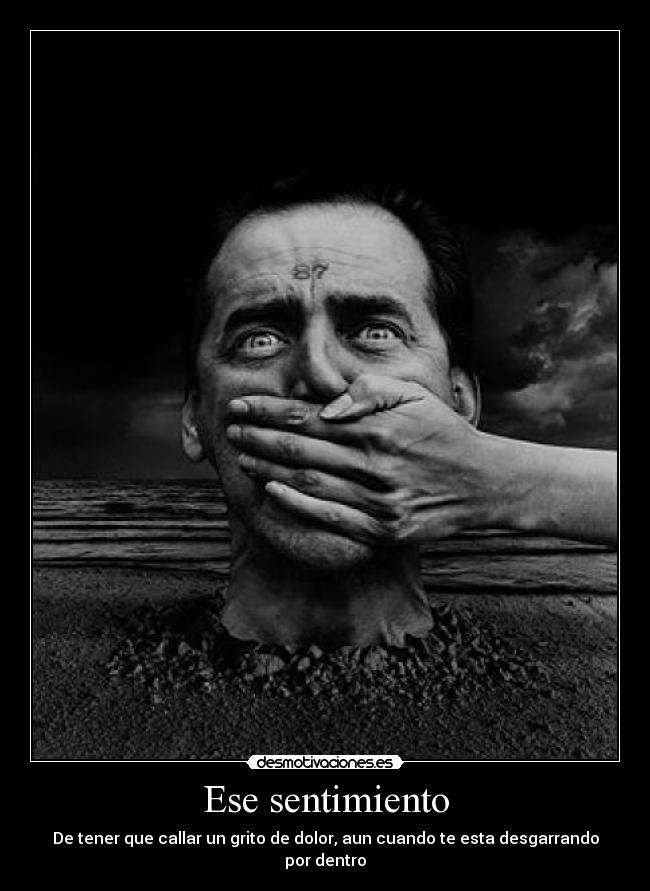 Ese sentimiento - De tener que callar un grito de dolor, aun cuando te esta desgarrando por dentro