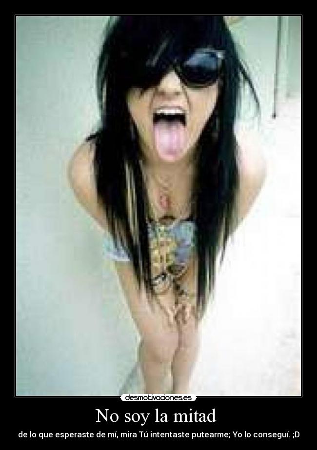 No soy la mitad - de lo que esperaste de mí, mira Tú intentaste putearme; Yo lo conseguí. ;D