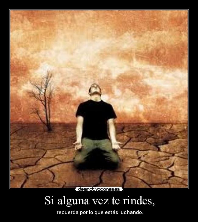 Si alguna vez te rindes, - recuerda por lo que estás luchando.