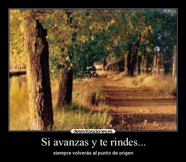 Si avanzas y te rindes... - siempre volverás al punto de origen