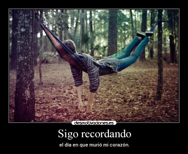 Sigo recordando - el día en que murió mi corazón.