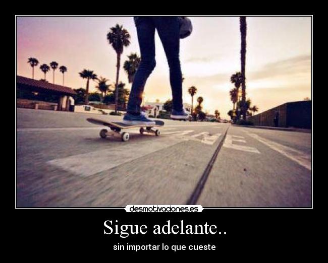 Sigue adelante.. - sin importar lo que cueste