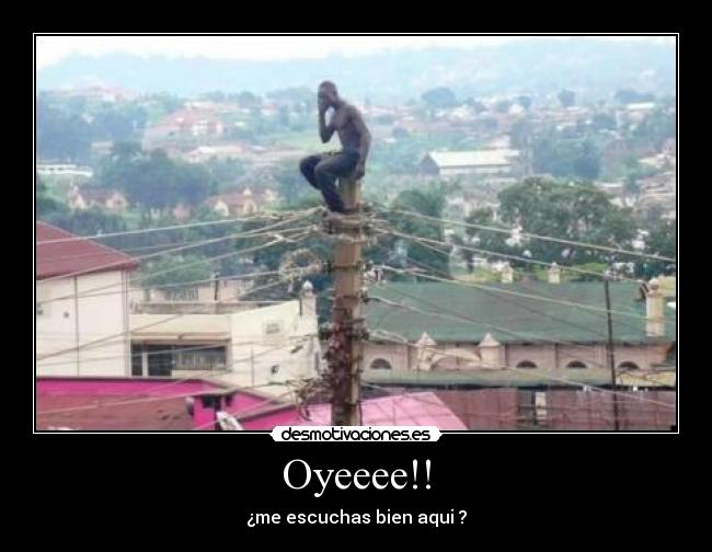 Oyeeee!! - ¿me escuchas bien aqui ?