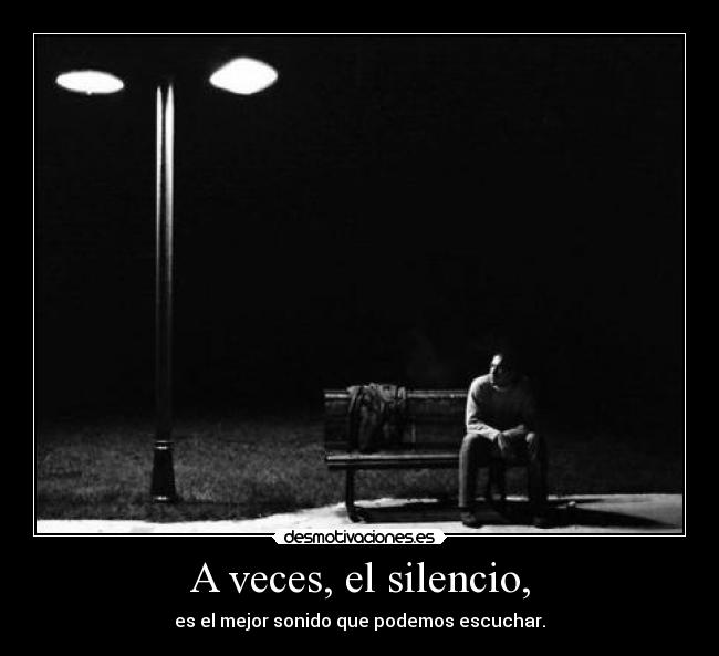 A veces, el silencio, - es el mejor sonido que podemos escuchar.