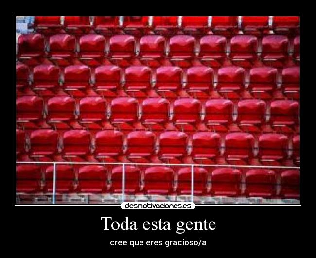 Toda esta gente - cree que eres gracioso/a