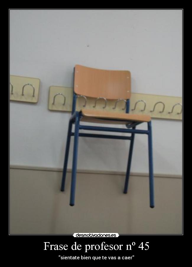 Frase de profesor nº 45 - sientate bien que te vas a caer
