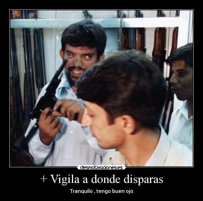 + Vigila a donde disparas - Tranquilo , tengo buen ojo