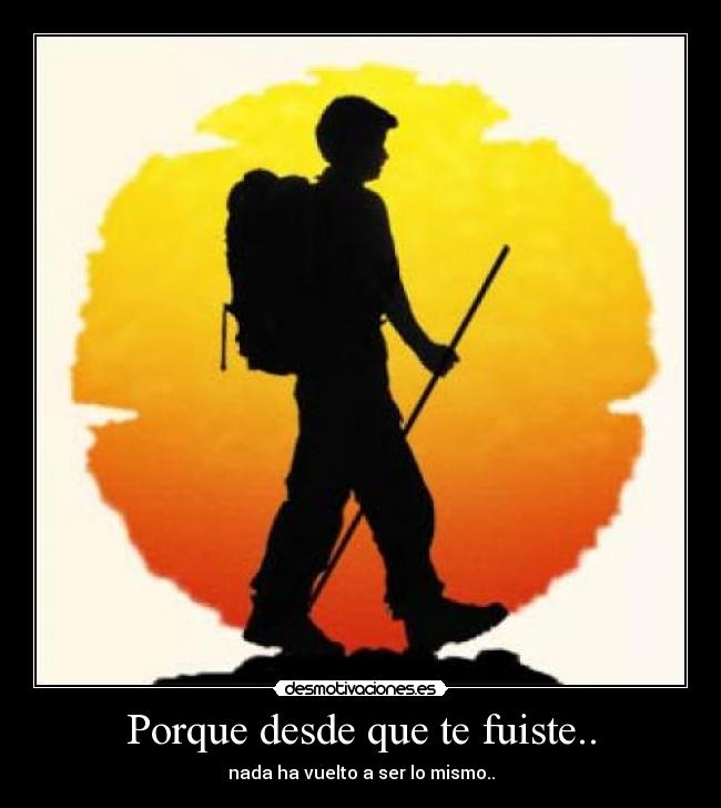 Porque desde que te fuiste.. - nada ha vuelto a ser lo mismo..