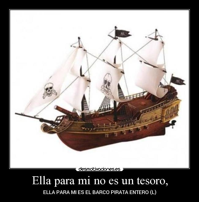 Ella para mi no es un tesoro, - ELLA PARA MI ES EL BARCO PIRATA ENTERO (L)