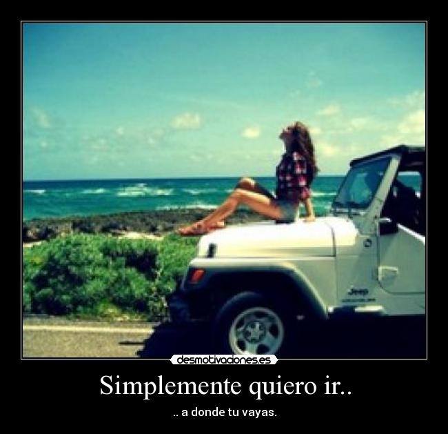 Simplemente quiero ir.. - .. a donde tu vayas.