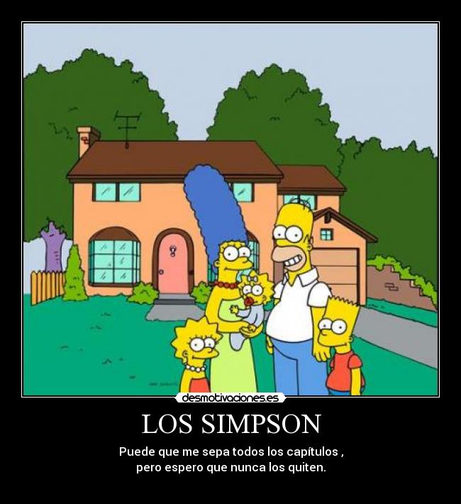 LOS SIMPSON - Puede que me sepa todos los capítulos ,
pero espero que nunca los quiten.
