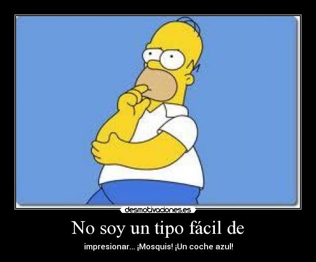 No soy un tipo fácil de - impresionar... ¡Mosquis! ¡Un coche azul!