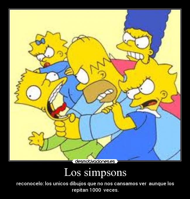 Los simpsons - reconocelo: los unicos dibujos que no nos cansamos ver  aunque los
repitan 1000  veces.