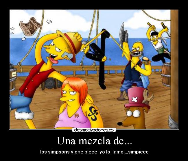 Una mezcla de... - los simpsons y one piece  yo lo llamo....simpiece