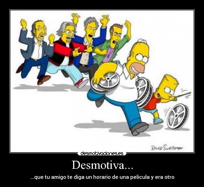 Desmotiva... - ...que tu amigo te diga un horario de una pelicula y era otro