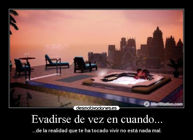 Evadirse de vez en cuando... - ...de la realidad que te ha tocado vivir no está nada mal.