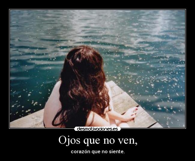 Ojos que no ven, - corazón que no siente.