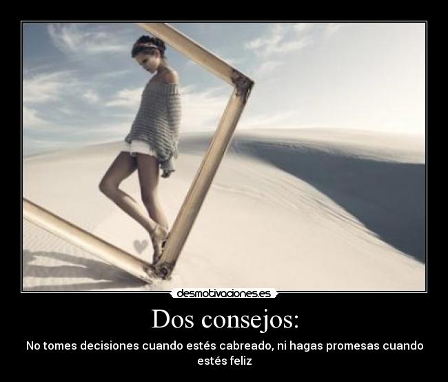 Dos consejos: - No tomes decisiones cuando estés cabreado, ni hagas promesas cuando estés feliz