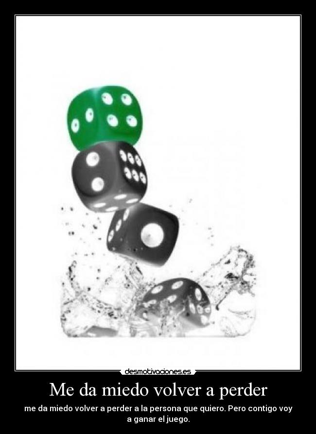Me da miedo volver a perder - me da miedo volver a perder a la persona que quiero. Pero contigo voy
a ganar el juego.