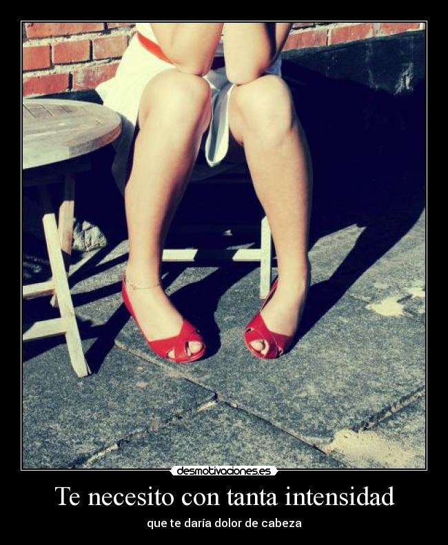 Te necesito con tanta intensidad -
