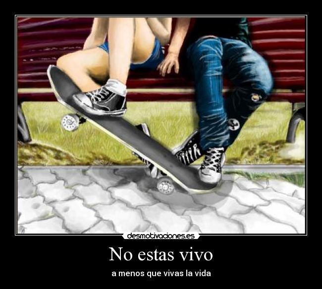 No estas vivo - a menos que vivas la vida