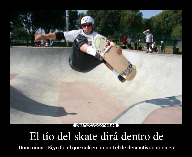 El tío del skate dirá dentro de - Unos años: -Si,yo fui el que salí en un cartel de desmotivaciones.es