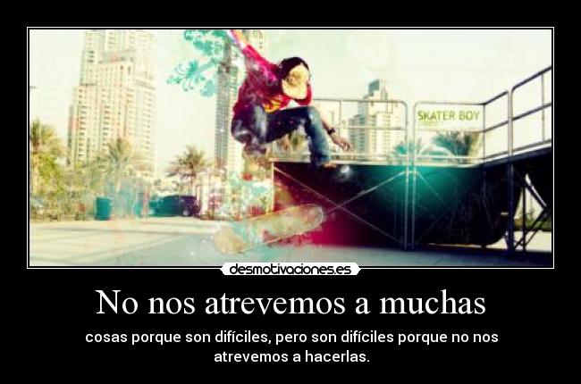 No nos atrevemos a muchas - cosas porque son difíciles, pero son difíciles porque no nos atrevemos a hacerlas.