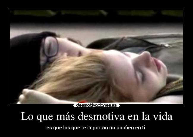 Lo que más desmotiva en la vida - es que los que te importan no confíen en ti .