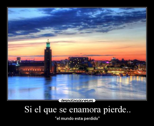 Si el que se enamora pierde.. - el mundo esta perdido