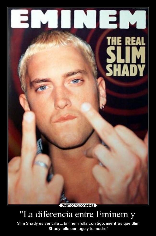 La diferencia entre Eminem y  - Slim Shady es sencilla ... Eminem folla con tigo, mientras que Slim
Shady folla con tigo y tu madre