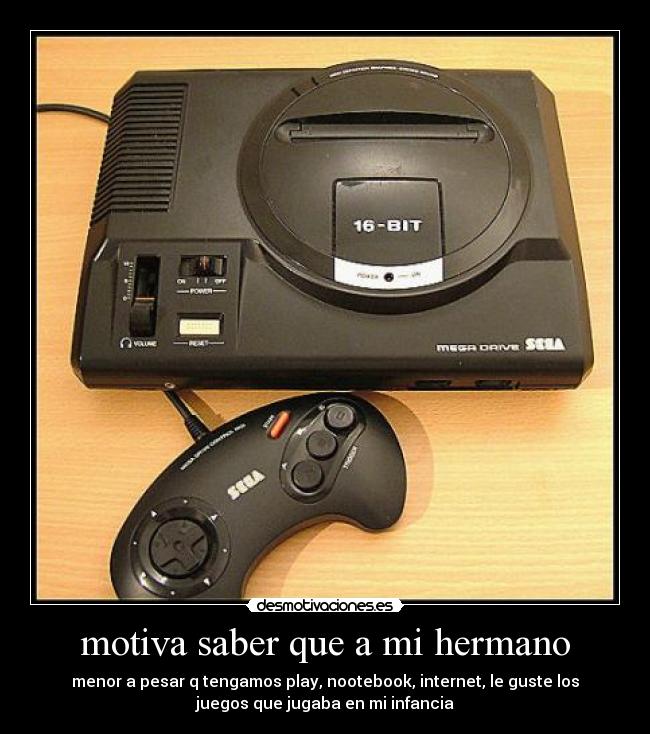 motiva saber que a mi hermano - menor a pesar q tengamos play, nootebook, internet, le guste los
juegos que jugaba en mi infancia