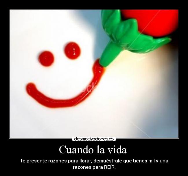 Cuando la vida - te presente razones para llorar, demuéstrale que tienes mil y una razones para REÍR.