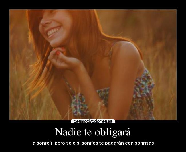 Nadie te obligará - a sonreír, pero solo si sonríes te pagarán con sonrisas