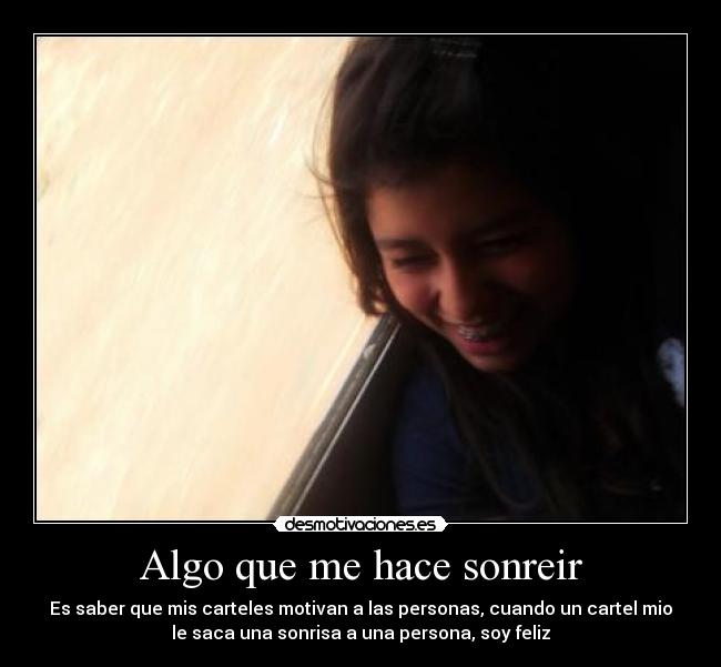 Algo que me hace sonreir - Es saber que mis carteles motivan a las personas, cuando un cartel mio
le saca una sonrisa a una persona, soy feliz