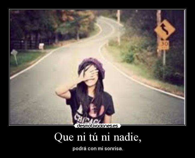 Que ni tú ni nadie, - podrá con mi sonrisa.