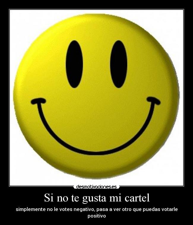 Si no te gusta mi cartel - simplemente no le votes negativo, pasa a ver otro que puedas votarle positivo