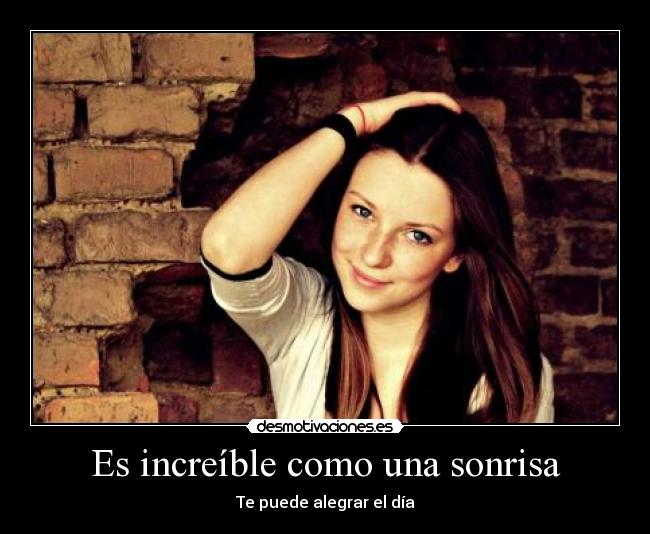 Es increíble como una sonrisa - Te puede alegrar el día