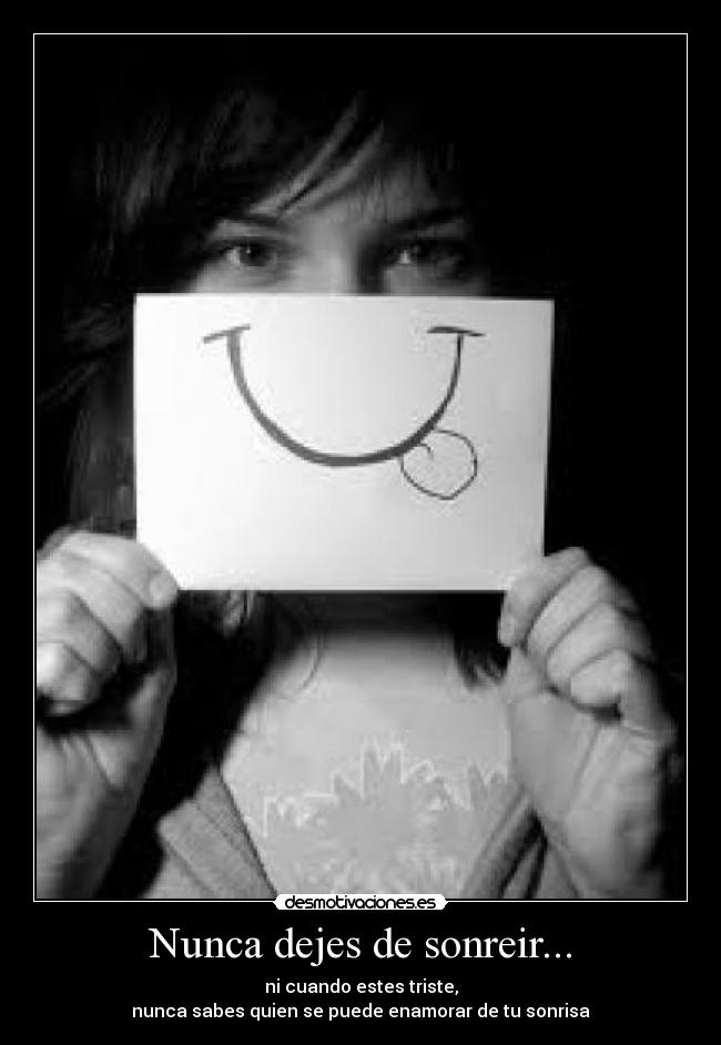 Nunca dejes de sonreir... - ni cuando estes triste,
nunca sabes quien se puede enamorar de tu sonrisa