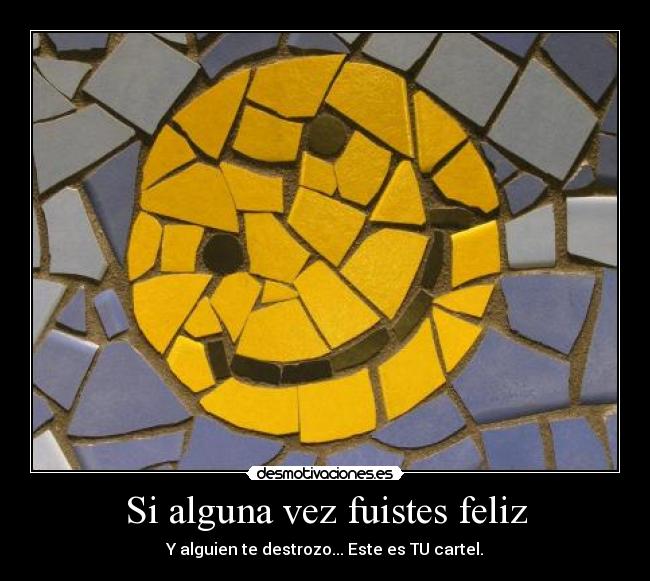Si alguna vez fuistes feliz - Y alguien te destrozo... Este es TU cartel.