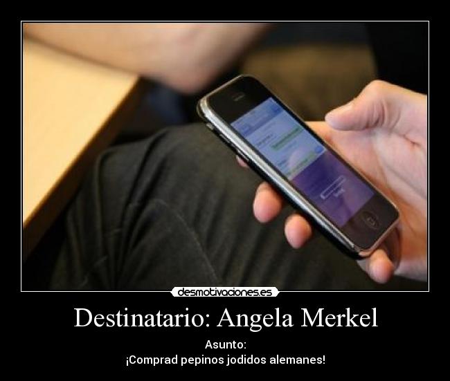 Destinatario: Angela Merkel - Asunto:
¡Comprad pepinos jodidos alemanes!