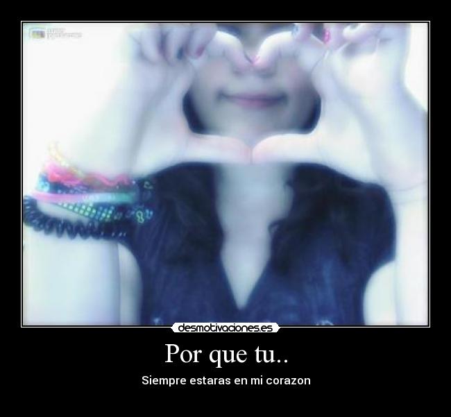 Por que tu.. - Siempre estaras en mi corazon♥
