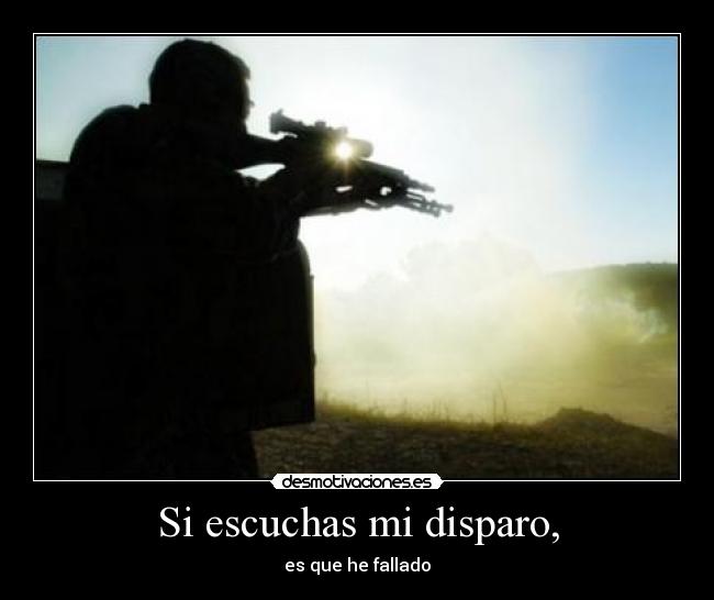 Si escuchas mi disparo, - es que he fallado