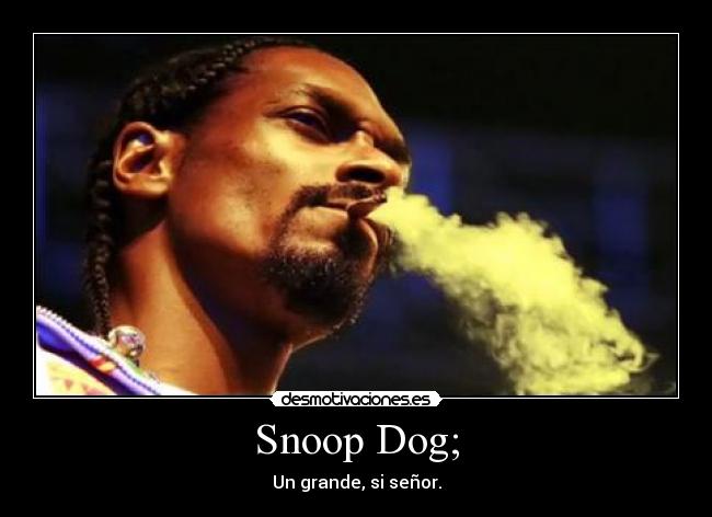 Snoop Dog; - Un grande, si señor.