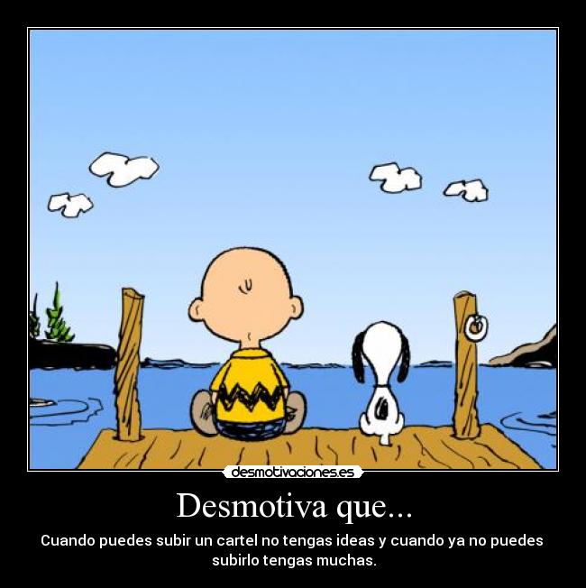 Desmotiva que... - Cuando puedes subir un cartel no tengas ideas y cuando ya no puedes 
subirlo tengas muchas.